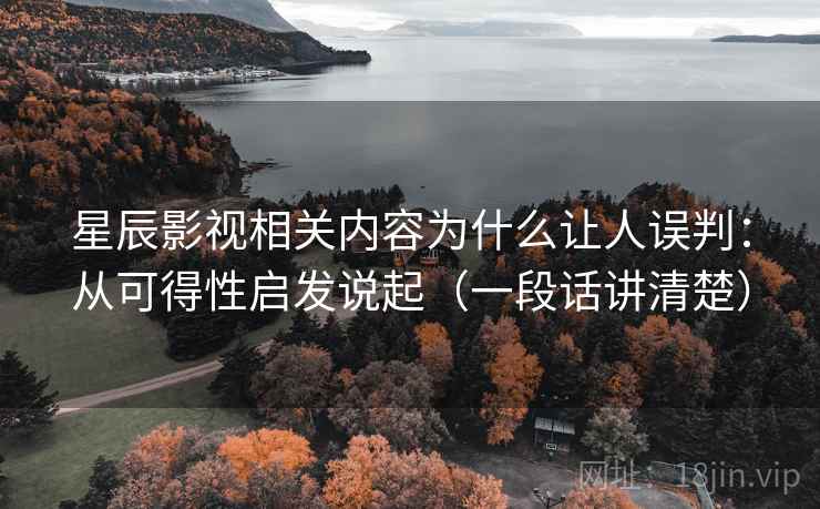 星辰影视相关内容为什么让人误判：从可得性启发说起（一段话讲清楚）