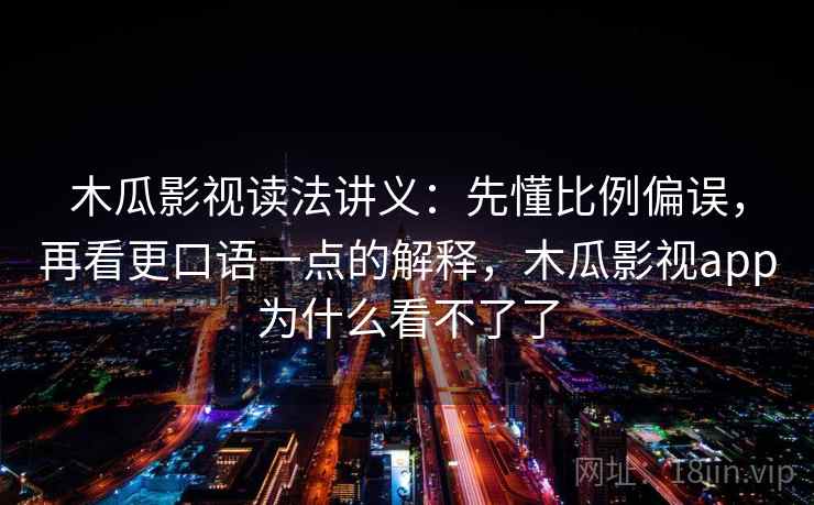 木瓜影视读法讲义：先懂比例偏误，再看更口语一点的解释，木瓜影视app为什么看不了了