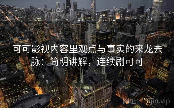 可可影视内容里观点与事实的来龙去脉：简明讲解，连续剧可可