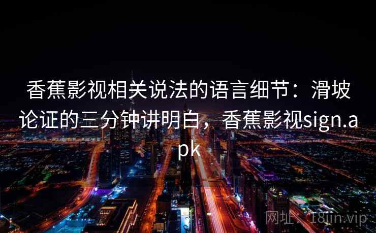 香蕉影视相关说法的语言细节：滑坡论证的三分钟讲明白，香蕉影视sign.apk