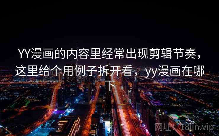 YY漫画的内容里经常出现剪辑节奏，这里给个用例子拆开看，yy漫画在哪下