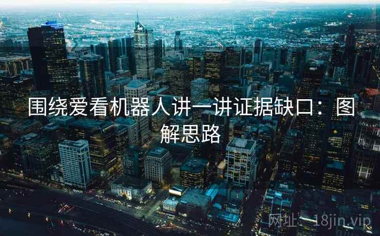 围绕爱看机器人讲一讲证据缺口：图解思路