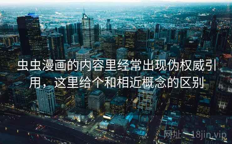 虫虫漫画的内容里经常出现伪权威引用，这里给个和相近概念的区别