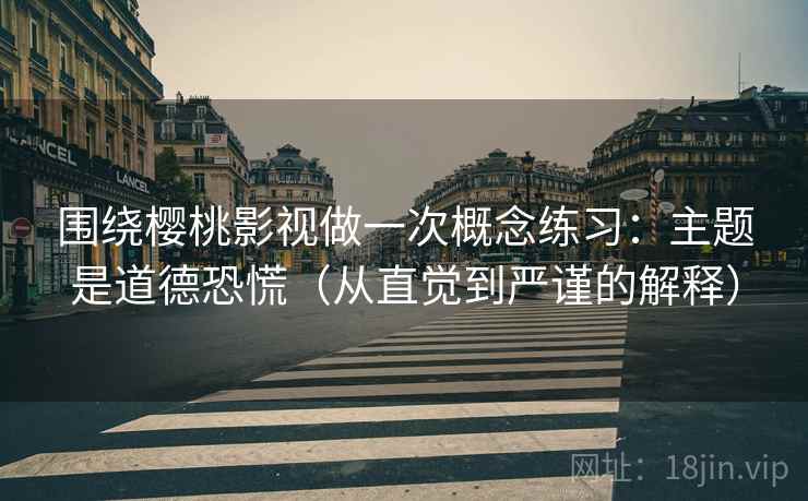 围绕樱桃影视做一次概念练习：主题是道德恐慌（从直觉到严谨的解释）