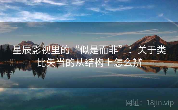 星辰影视里的“似是而非”：关于类比失当的从结构上怎么辨