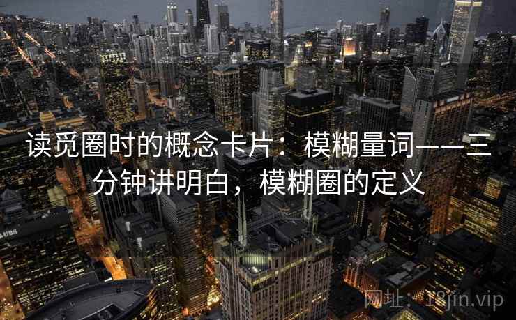 读觅圈时的概念卡片：模糊量词——三分钟讲明白，模糊圈的定义