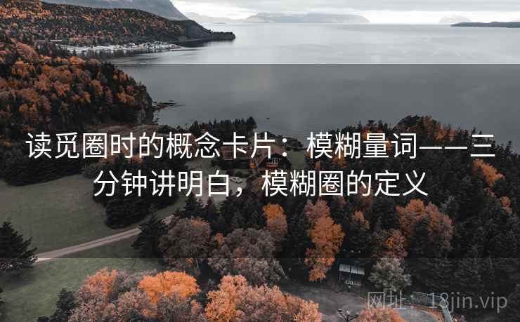 读觅圈时的概念卡片：模糊量词——三分钟讲明白，模糊圈的定义
