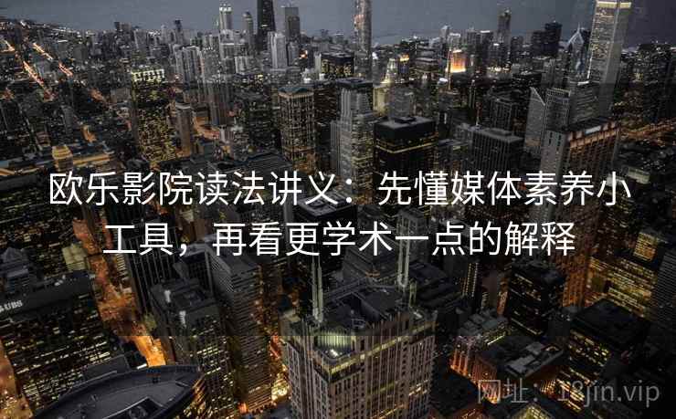 欧乐影院读法讲义：先懂媒体素养小工具，再看更学术一点的解释