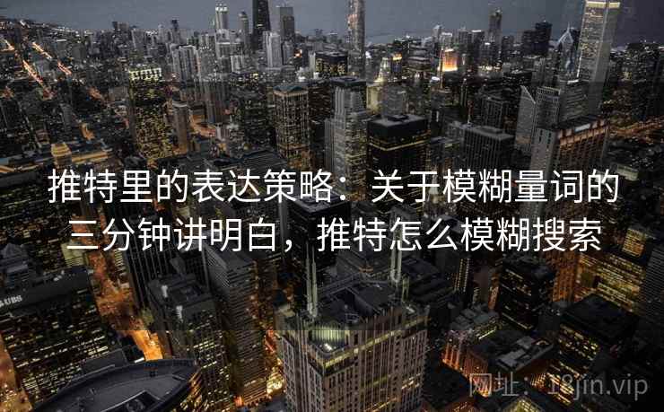 推特里的表达策略：关于模糊量词的三分钟讲明白，推特怎么模糊搜索