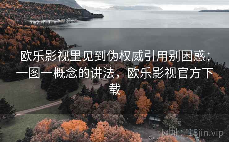 欧乐影视里见到伪权威引用别困惑：一图一概念的讲法，欧乐影视官方下载