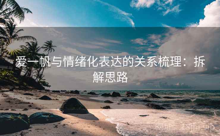 爱一帆与情绪化表达的关系梳理：拆解思路