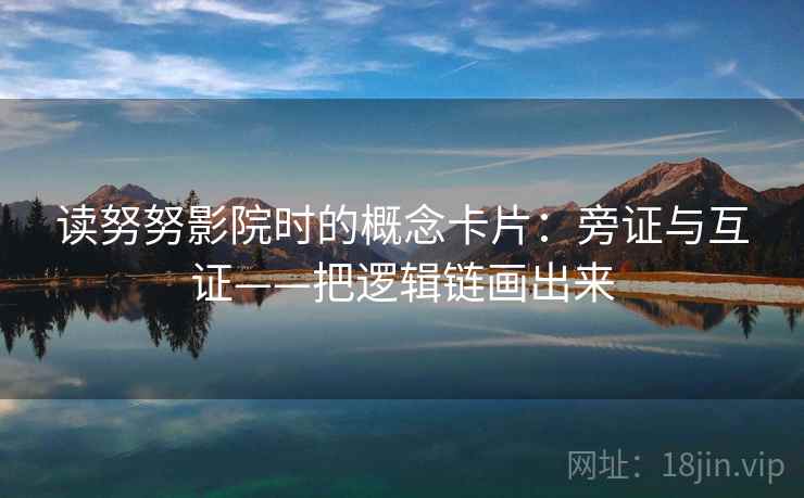 读努努影院时的概念卡片：旁证与互证——把逻辑链画出来