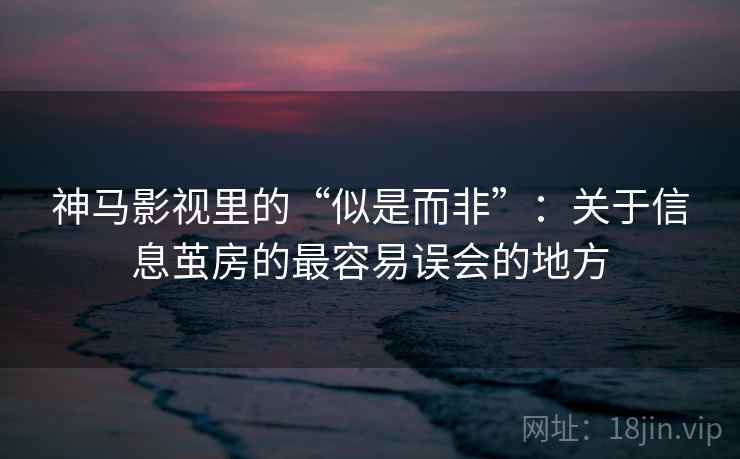 神马影视里的“似是而非”：关于信息茧房的最容易误会的地方