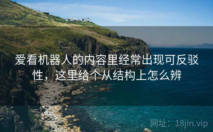 爱看机器人的内容里经常出现可反驳性，这里给个从结构上怎么辨