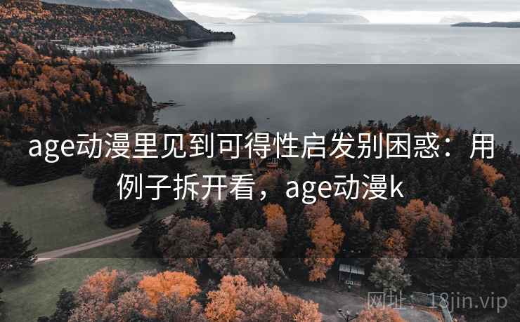 age动漫里见到可得性启发别困惑：用例子拆开看，age动漫k