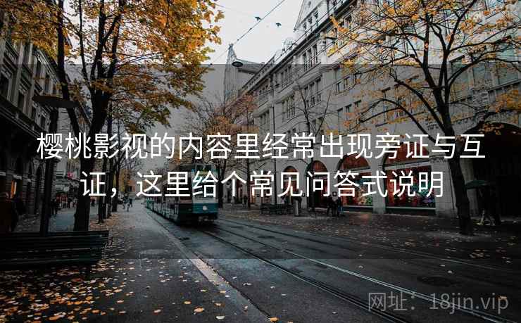 樱桃影视的内容里经常出现旁证与互证，这里给个常见问答式说明