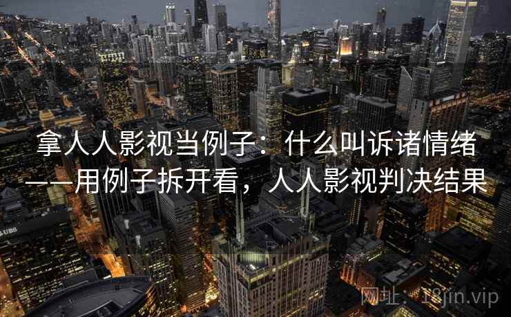 拿人人影视当例子：什么叫诉诸情绪——用例子拆开看，人人影视判决结果