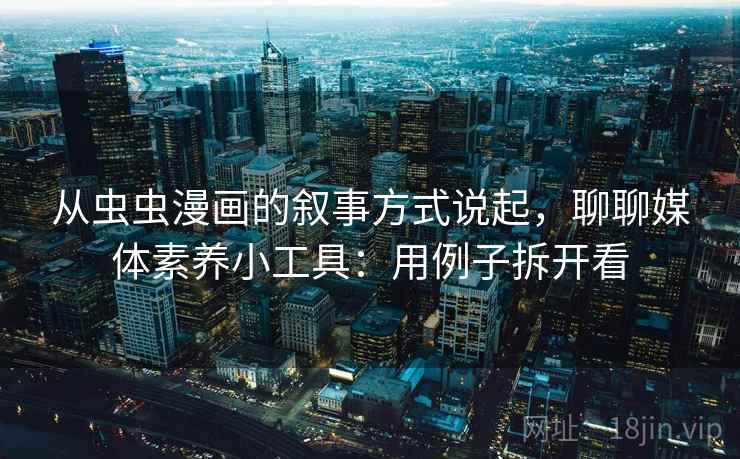 从虫虫漫画的叙事方式说起，聊聊媒体素养小工具：用例子拆开看