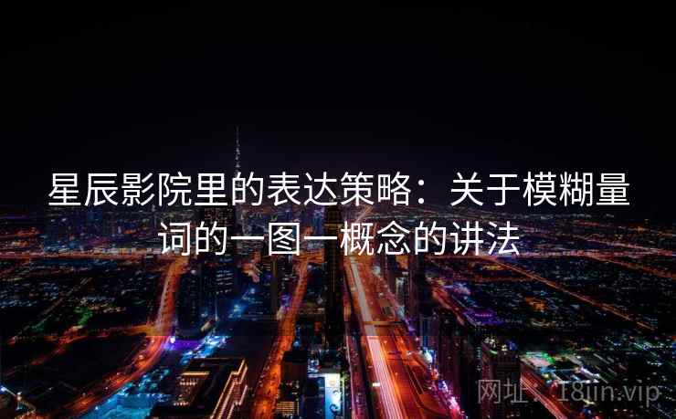 星辰影院里的表达策略:关于模糊量词的一图一概念的讲法 星辰影院里的表达策略:关于模糊量词的一图一概念的讲法