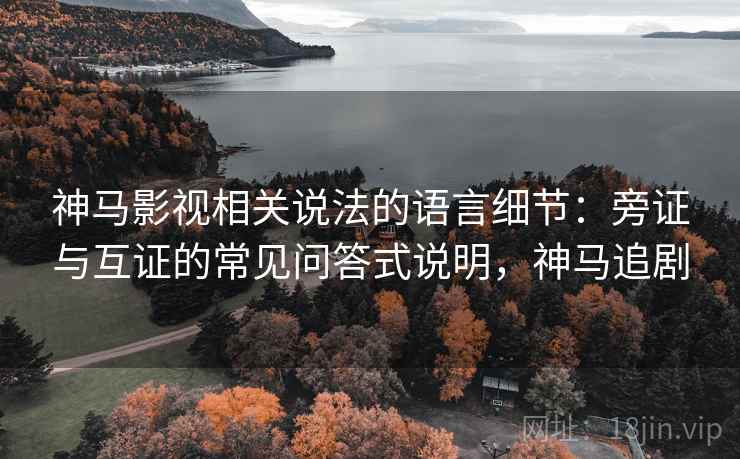 神马影视相关说法的语言细节：旁证与互证的常见问答式说明，神马追剧