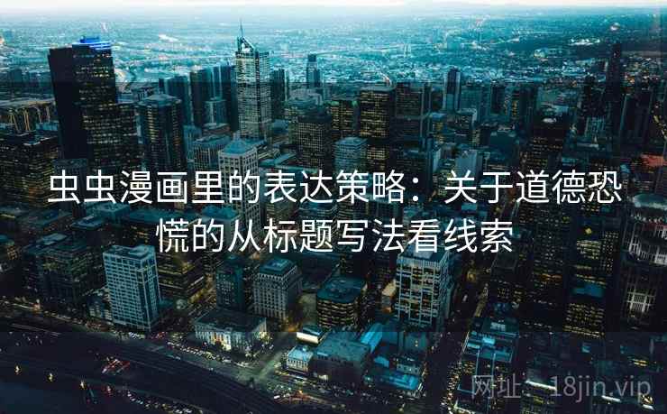 虫虫漫画里的表达策略：关于道德恐慌的从标题写法看线索