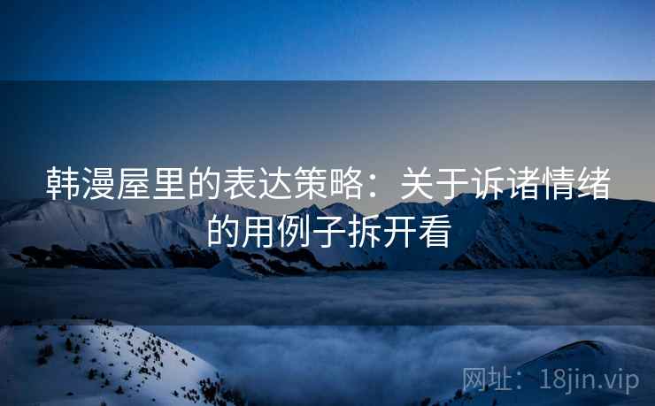 韩漫屋里的表达策略：关于诉诸情绪的用例子拆开看