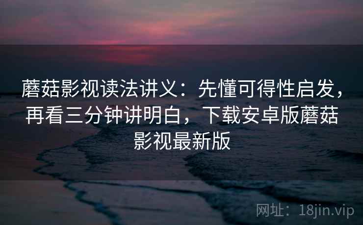 蘑菇影视读法讲义:先懂可得性启发,再看三分钟讲明白,下载安卓版蘑菇影视最新版 蘑菇影视读法讲义:先懂可得性启发,再看三分钟讲明白,下载安卓版蘑菇影视最新版