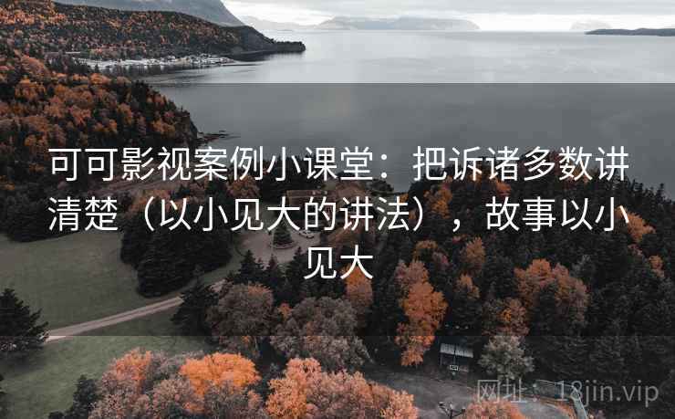 可可影视案例小课堂:把诉诸多数讲清楚(以小见大的讲法),故事以小见大 可可影视案例小课堂:把诉诸多数讲清楚(以小见大的讲法),故事以小见大