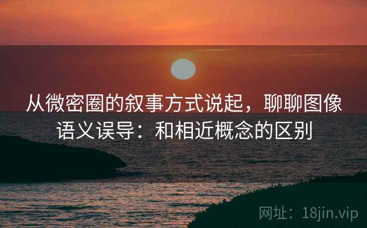 从微密圈的叙事方式说起，聊聊图像语义误导：和相近概念的区别
