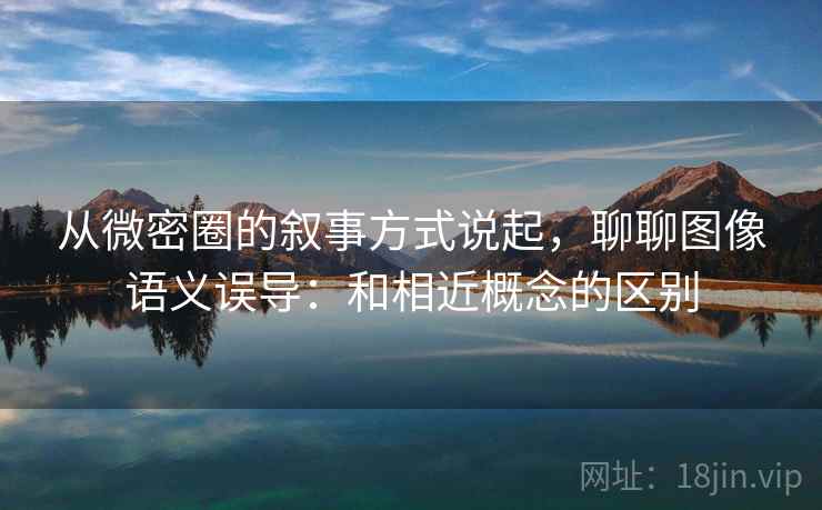 从微密圈的叙事方式说起,聊聊图像语义误导:和相近概念的区别 从微密圈的叙事方式说起,聊聊图像语义误导:和相近概念的区别