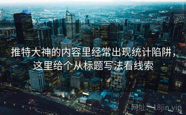 推特大神的内容里经常出现统计陷阱,这里给个从标题写法看线索 推特大神的内容里经常出现统计陷阱,这里给个从标题写法看线索