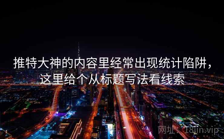 推特大神的内容里经常出现统计陷阱,这里给个从标题写法看线索 推特大神的内容里经常出现统计陷阱,这里给个从标题写法看线索