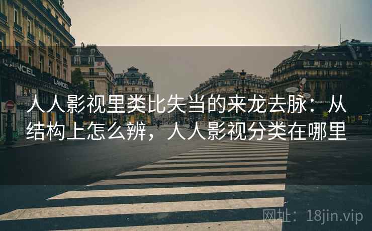 人人影视里类比失当的来龙去脉:从结构上怎么辨,人人影视分类在哪里 人人影视里类比失当的来龙去脉:从结构上怎么辨,人人影视分类在哪里