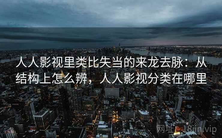 人人影视里类比失当的来龙去脉:从结构上怎么辨,人人影视分类在哪里 人人影视里类比失当的来龙去脉:从结构上怎么辨,人人影视分类在哪里