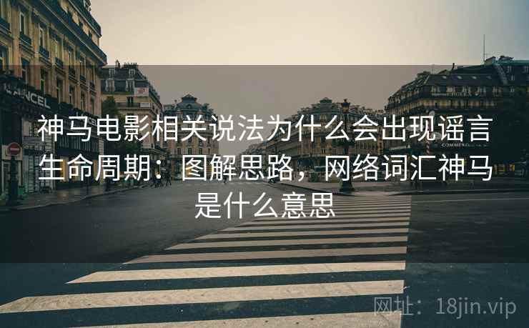 神马电影相关说法为什么会出现谣言生命周期:图解思路,网络词汇神马是什么意思 神马电影相关说法为什么会出现谣言生命周期:图解思路,网络词汇神马是什么意思