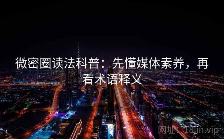 微密圈读法科普:先懂媒体素养,再看术语释义 微密圈读法科普:先懂媒体素养,再看术语释义