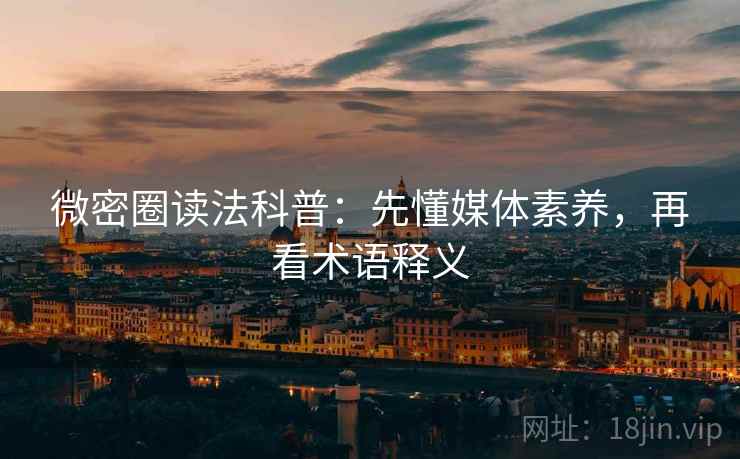 微密圈读法科普：先懂媒体素养，再看术语释义