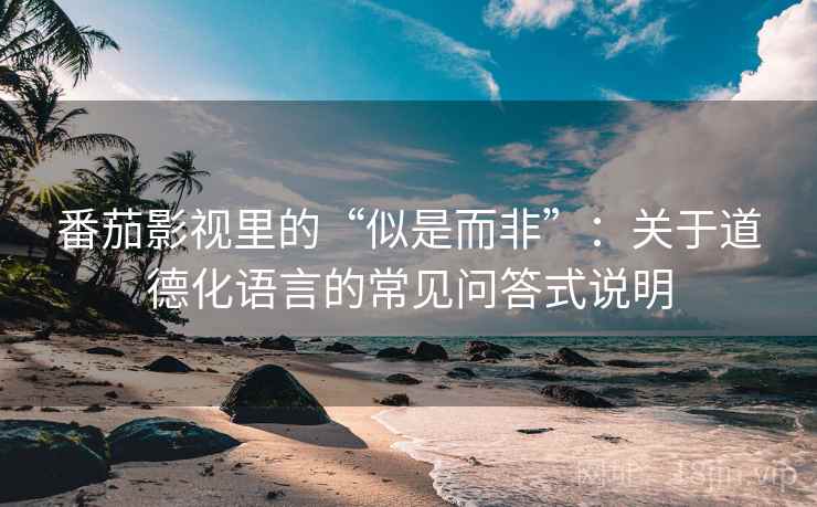 番茄影视里的“似是而非”:关于道德化语言的常见问答式说明 番茄影视里的“似是而非”:关于道德化语言的常见问答式说明