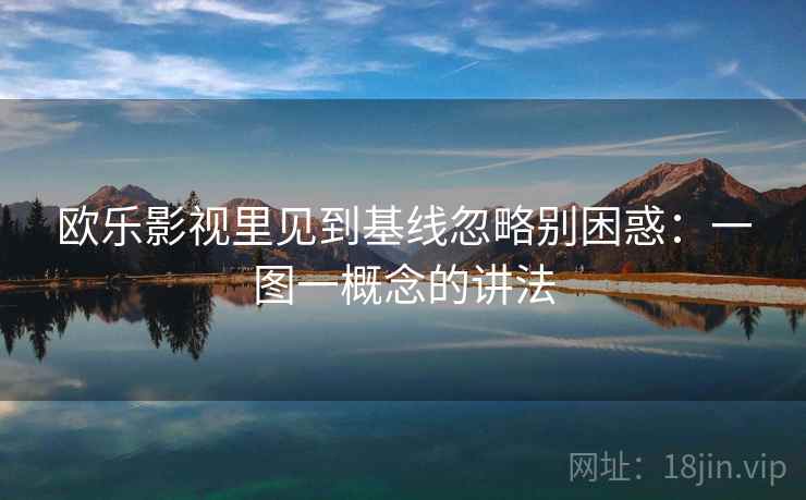 欧乐影视里见到基线忽略别困惑：一图一概念的讲法