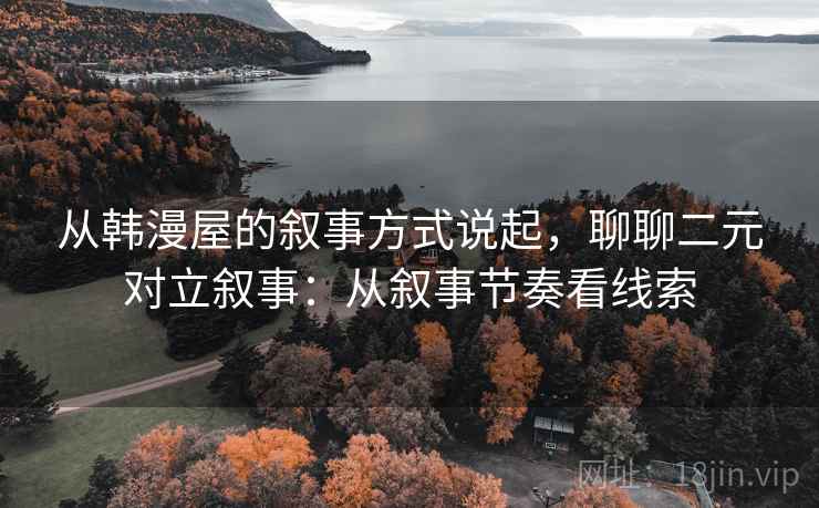 从韩漫屋的叙事方式说起，聊聊二元对立叙事：从叙事节奏看线索