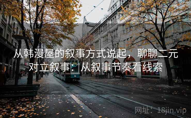 从韩漫屋的叙事方式说起,聊聊二元对立叙事:从叙事节奏看线索 从韩漫屋的叙事方式说起,聊聊二元对立叙事:从叙事节奏看线索