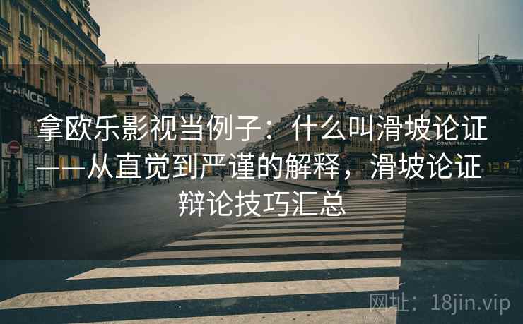 拿欧乐影视当例子:什么叫滑坡论证——从直觉到严谨的解释,滑坡论证 辩论技巧汇总 拿欧乐影视当例子:什么叫滑坡论证——从直觉到严谨的解释,滑坡论证 辩论技巧汇总
