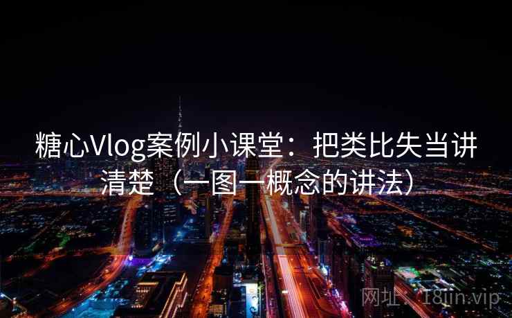 糖心Vlog案例小课堂:把类比失当讲清楚(一图一概念的讲法) 糖心Vlog案例小课堂:把类比失当讲清楚(一图一概念的讲法)
