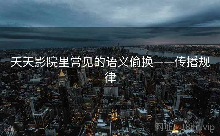 天天影院里常见的语义偷换——传播规律
