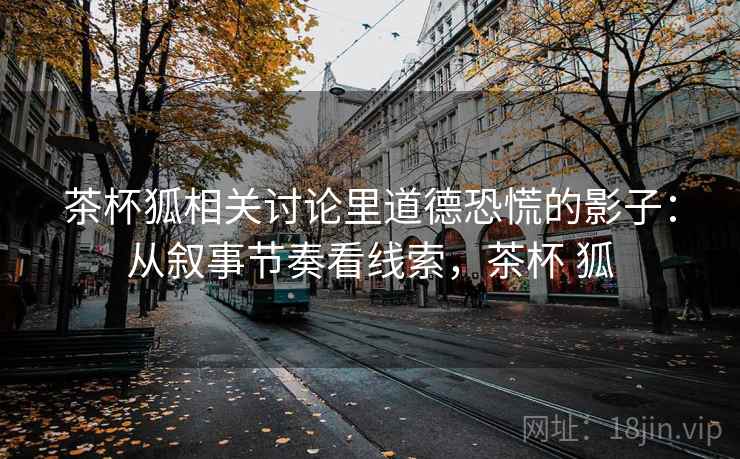 茶杯狐相关讨论里道德恐慌的影子：从叙事节奏看线索，茶杯 狐