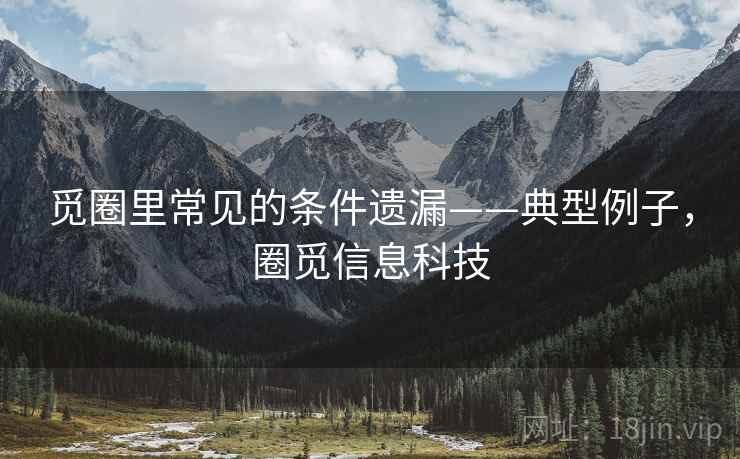 觅圈里常见的条件遗漏——典型例子，圈觅信息科技