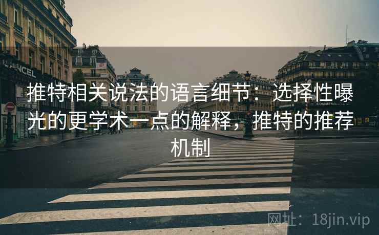 推特相关说法的语言细节:选择性曝光的更学术一点的解释,推特的推荐机制 推特相关说法的语言细节:选择性曝光的更学术一点的解释,推特的推荐机制