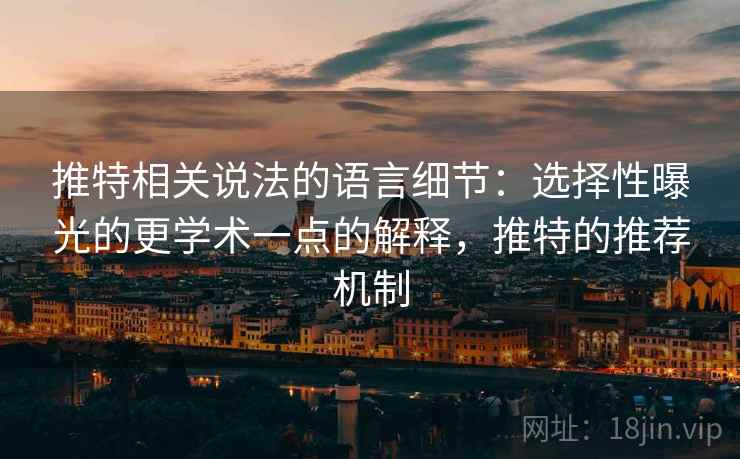 推特相关说法的语言细节:选择性曝光的更学术一点的解释,推特的推荐机制 推特相关说法的语言细节:选择性曝光的更学术一点的解释,推特的推荐机制
