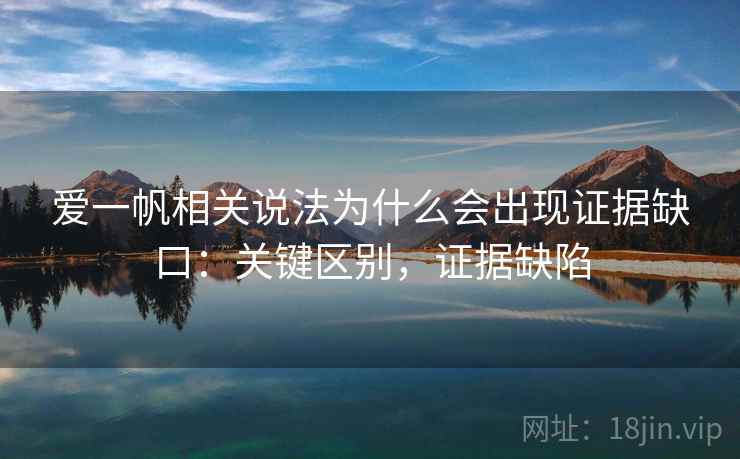 爱一帆相关说法为什么会出现证据缺口：关键区别，证据缺陷