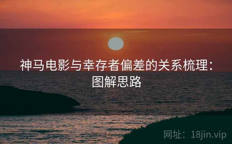 神马电影与幸存者偏差的关系梳理：图解思路